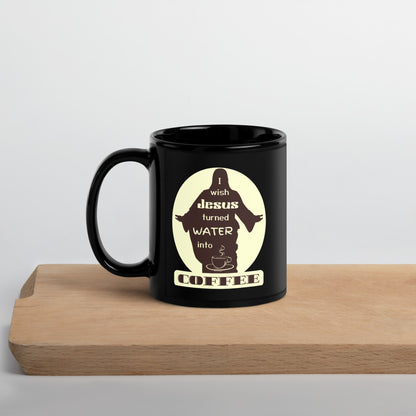 I Wish Jesus Turned Water Into Coffee | New Revised Satirical Version | Black Glossy Mug